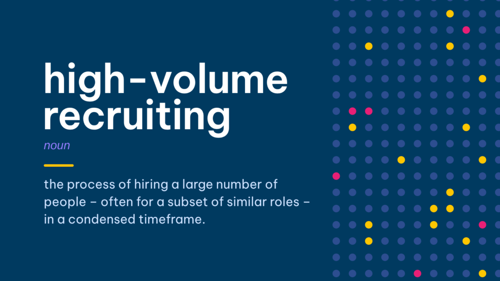 High-volume recruiting definition: the process of hiring a large number of people, often for similar roles, in a short timeframe